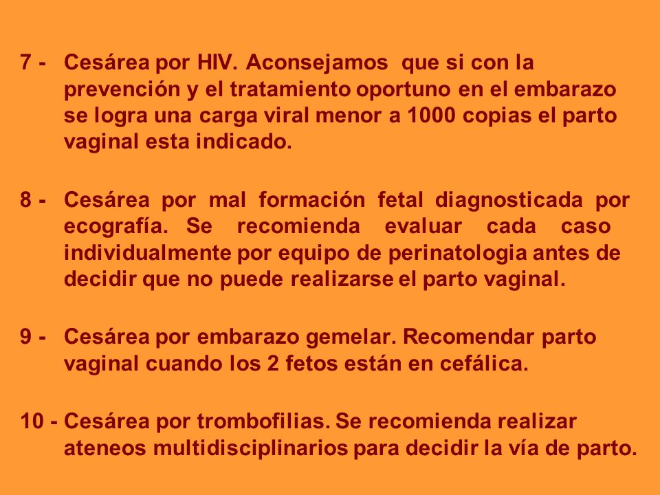 7 - Cesárea por HIV. Aconsejamos que si con la prevención y el tratamiento oportuno en el embarazo se logra una carga viral menor a 1000 copias el parto vaginal esta indicado.