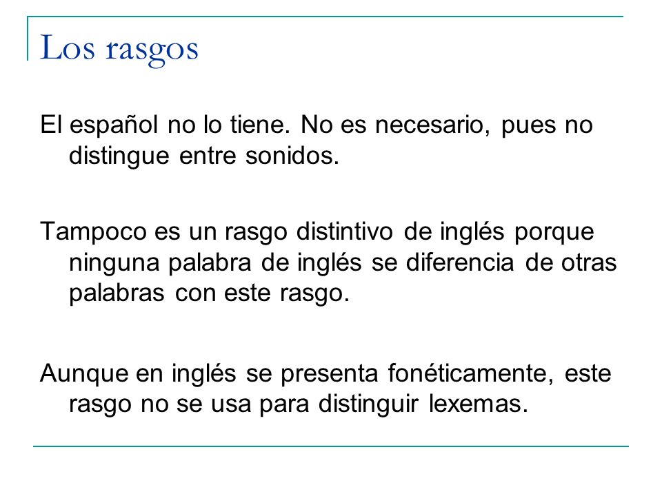 Los rasgos El español no lo tiene. No es necesario, pues no distingue entre sonidos.