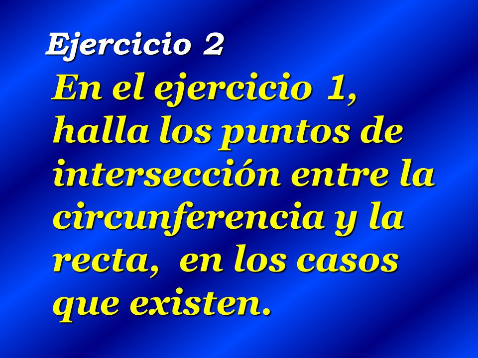 Ejercicio 2 En el ejercicio 1, halla los puntos de intersección entre la circunferencia y la recta, en los casos que existen.