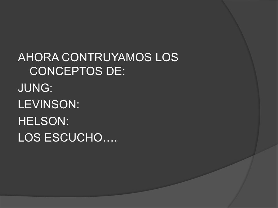 AHORA CONTRUYAMOS LOS CONCEPTOS DE: JUNG: LEVINSON: HELSON: LOS ESCUCHO….