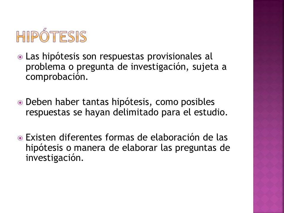 Hipótesis Las hipótesis son respuestas provisionales al problema o pregunta de investigación, sujeta a comprobación.