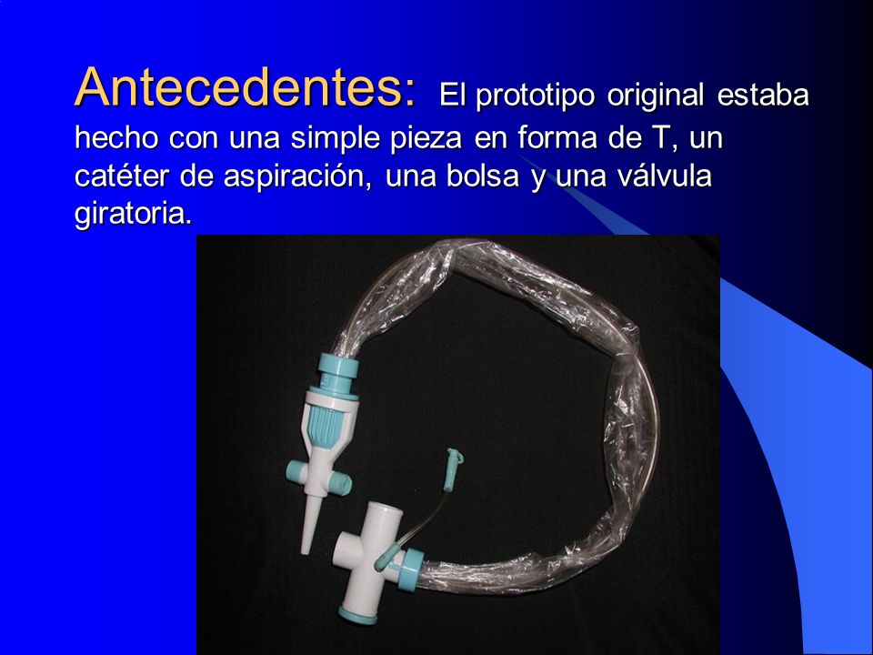 Antecedentes: El prototipo original estaba hecho con una simple pieza en forma de T, un catéter de aspiración, una bolsa y una válvula giratoria.