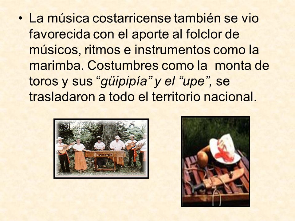 La música costarricense también se vio favorecida con el aporte al folclor de músicos, ritmos e instrumentos como la marimba.