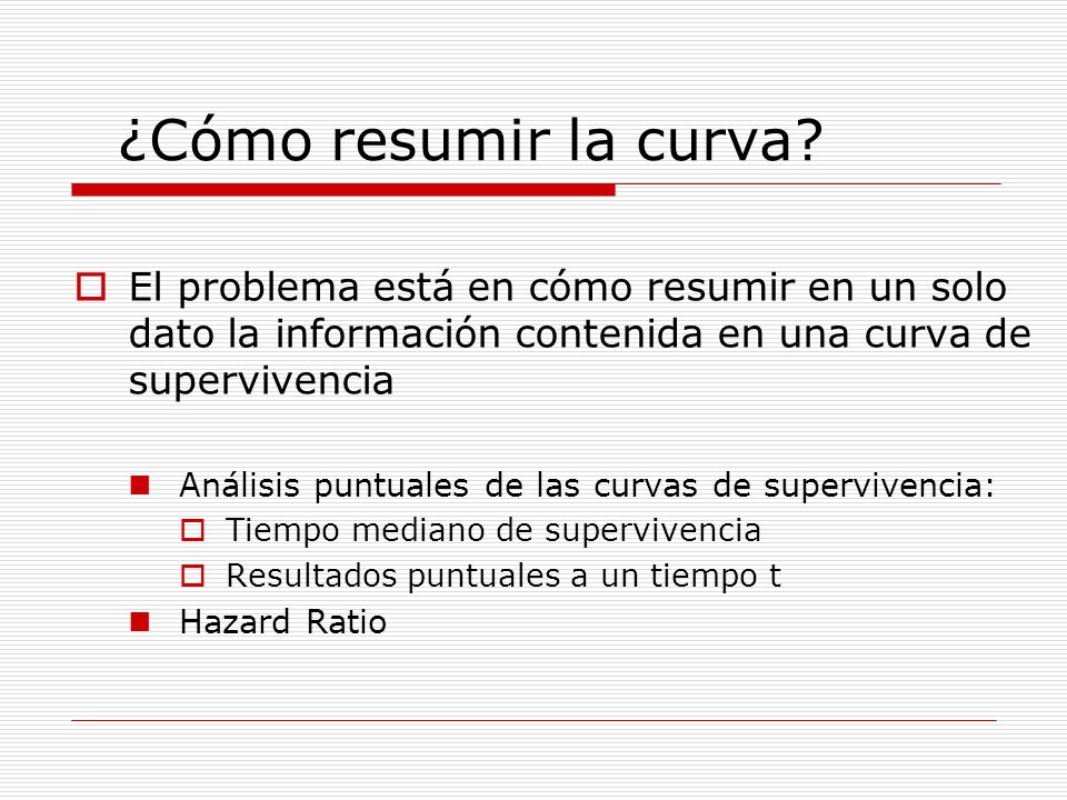 ¿Cómo resumir la curva El problema está en cómo resumir en un solo dato la información contenida en una curva de supervivencia.