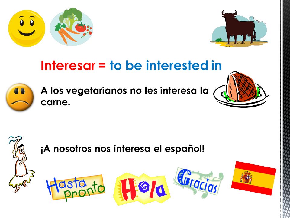 Interesar = to be interested in