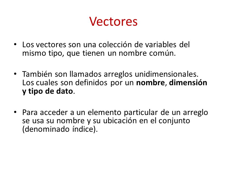 Vectores Los vectores son una colección de variables del mismo tipo, que tienen un nombre común.