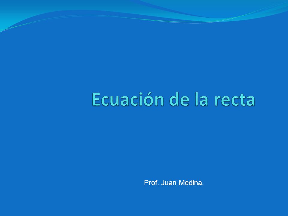 Ecuación de la recta Prof. Juan Medina.