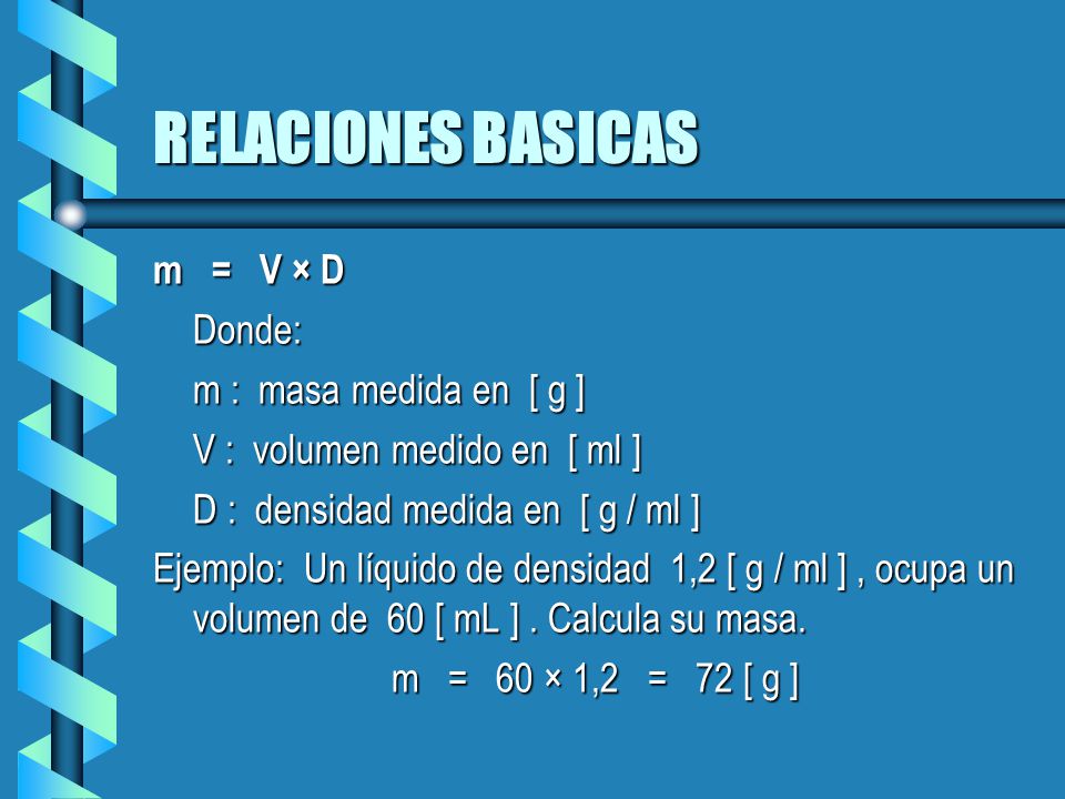 RELACIONES BASICAS m = V × D Donde: m : masa medida en [ g ]
