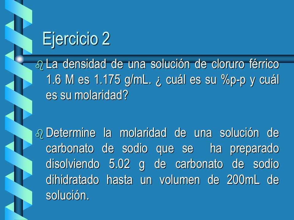Ejercicio 2 La densidad de una solución de cloruro férrico 1.6 M es g/mL. ¿ cuál es su %p-p y cuál es su molaridad