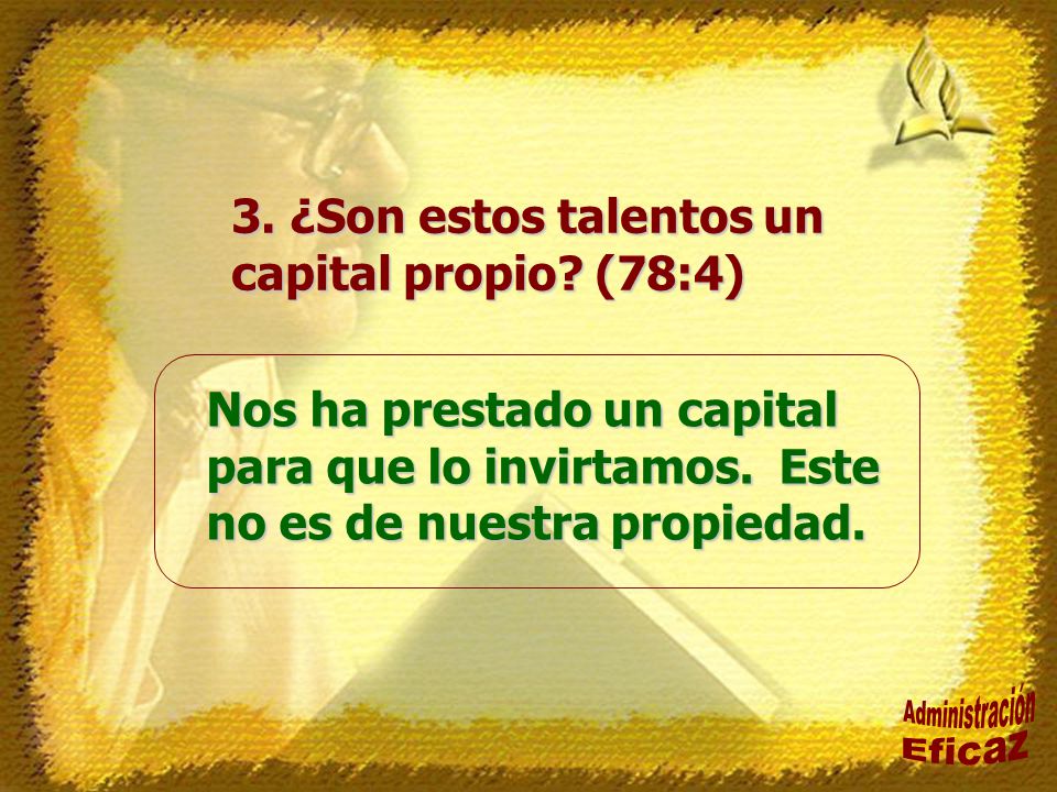 Administración Eficaz 3. ¿Son estos talentos un capital propio (78:4)