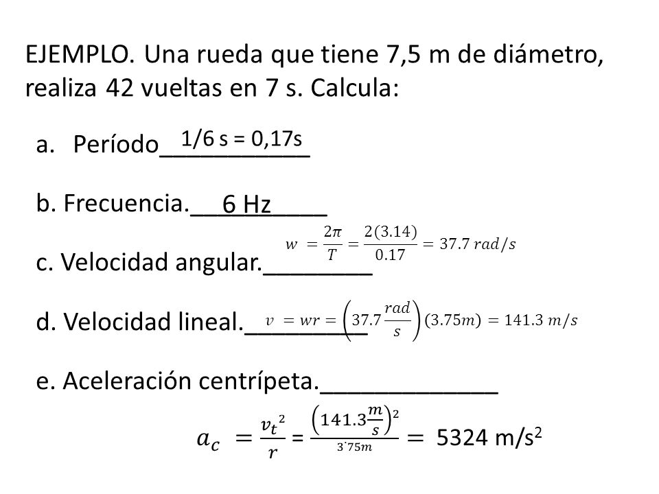 EJEMPLO. Una rueda que tiene 7,5 m de diámetro, realiza 42 vueltas en 7 s. Calcula: