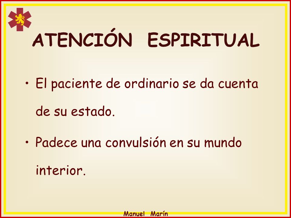 ATENCIÓN ESPIRITUAL El paciente de ordinario se da cuenta de su estado. Padece una convulsión en su mundo interior.