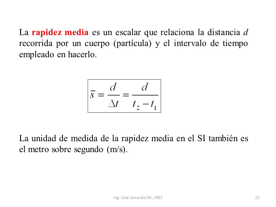 La rapidez media es un escalar que relaciona la distancia d recorrida por un cuerpo (partícula) y el intervalo de tiempo empleado en hacerlo.