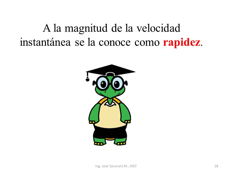 A la magnitud de la velocidad instantánea se la conoce como rapidez.