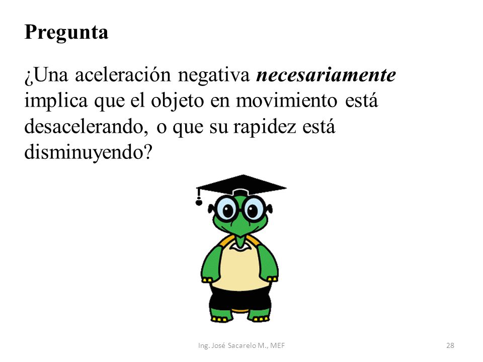 Pregunta ¿Una aceleración negativa necesariamente implica que el objeto en movimiento está desacelerando, o que su rapidez está disminuyendo