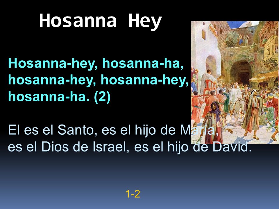 Hosanna Hey Hosanna-hey, hosanna-ha, hosanna-hey, hosanna-hey,