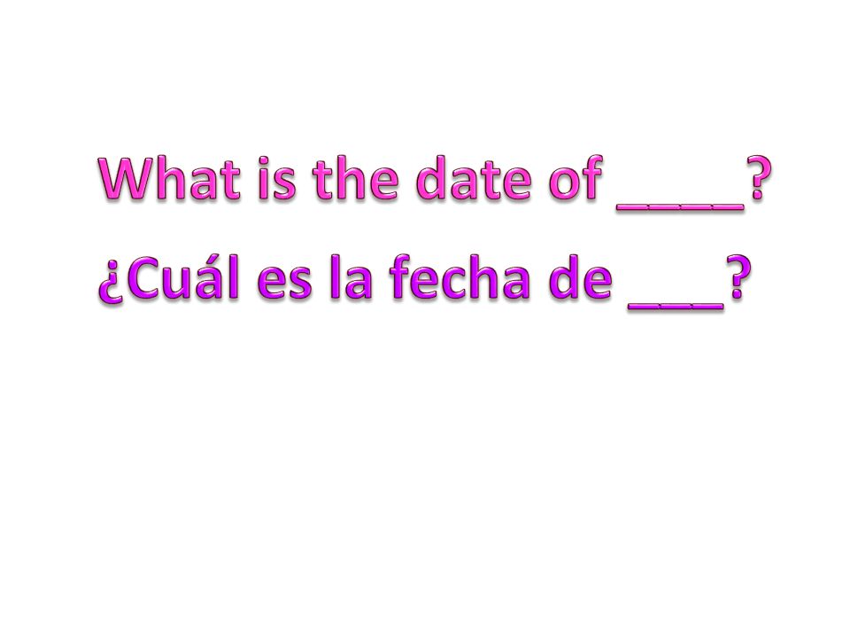 What is the date of ____ ¿Cuál es la fecha de ___