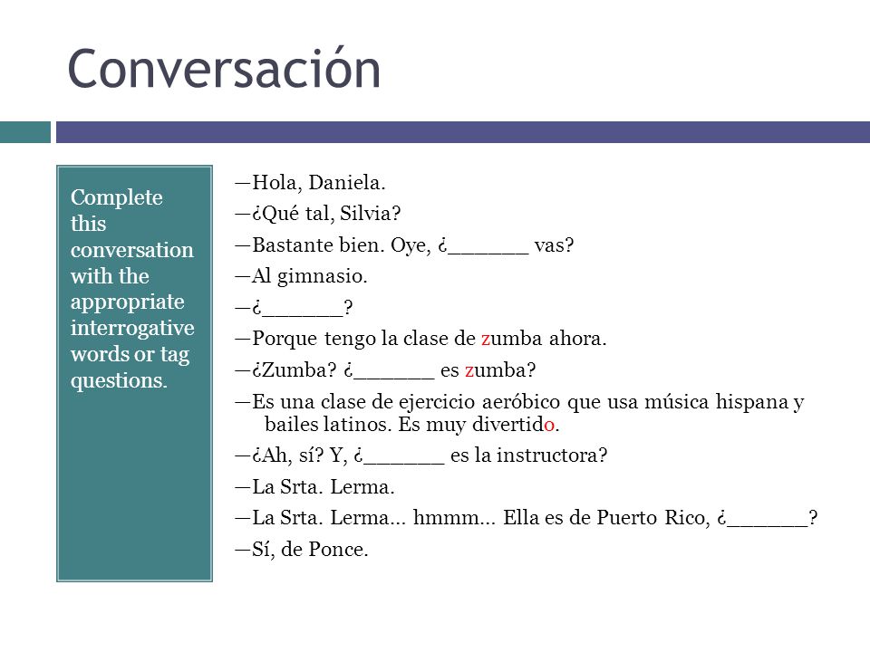 Conversación Complete this conversation with the appropriate interrogative words or tag questions.