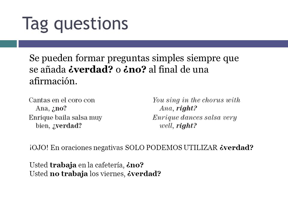 Tag questions Se pueden formar preguntas simples siempre que se añada ¿verdad o ¿no al final de una afirmación.