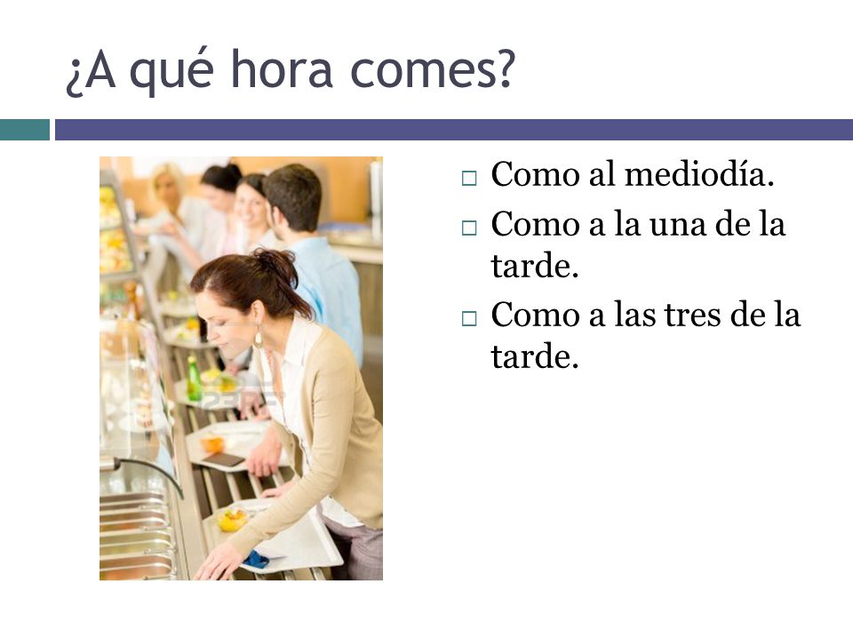 ¿A qué hora comes Como al mediodía. Como a la una de la tarde.