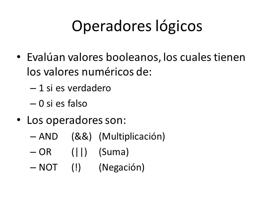 Operadores lógicos Evalúan valores booleanos, los cuales tienen los valores numéricos de: 1 si es verdadero.
