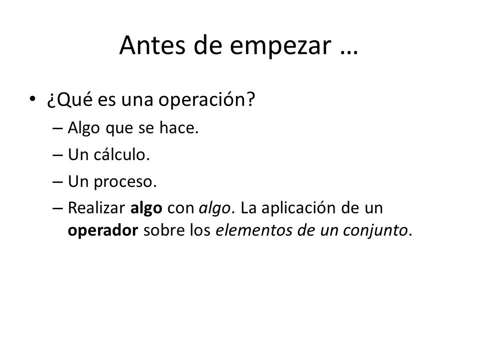 Antes de empezar … ¿Qué es una operación Algo que se hace.