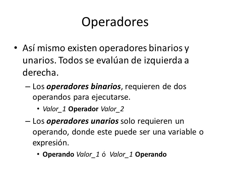 Operadores Así mismo existen operadores binarios y unarios. Todos se evalúan de izquierda a derecha.