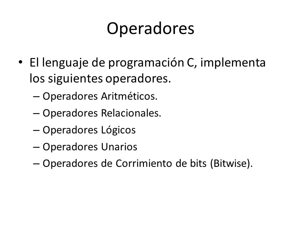 Operadores El lenguaje de programación C, implementa los siguientes operadores. Operadores Aritméticos.