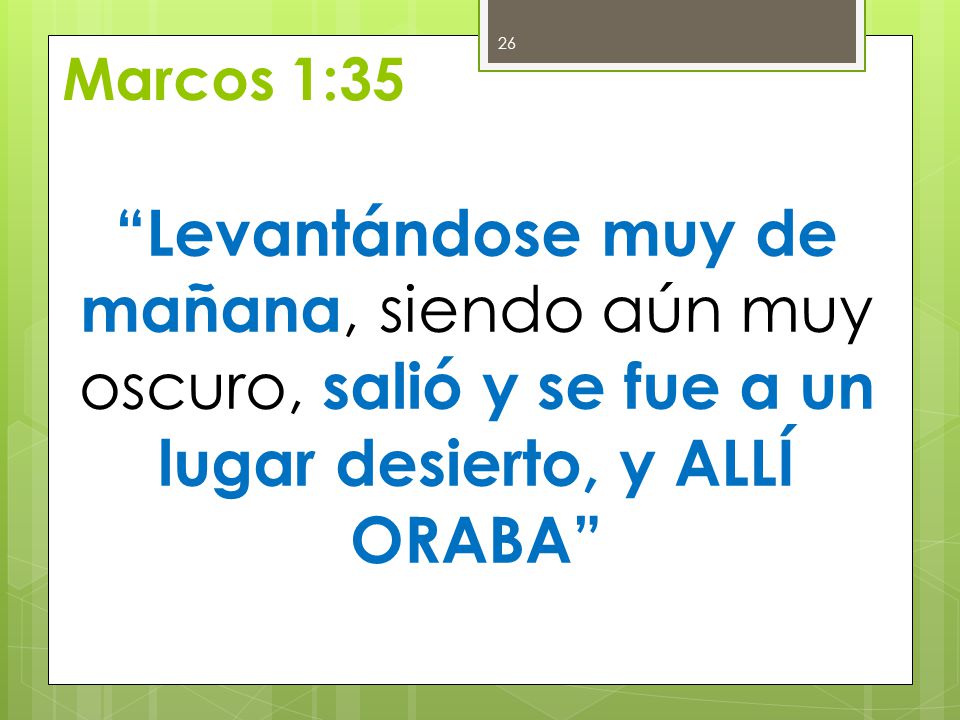 Marcos 1:35 Levantándose muy de mañana, siendo aún muy oscuro, salió y se fue a un lugar desierto, y ALLÍ ORABA