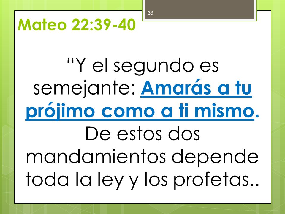 Y el segundo es semejante: Amarás a tu prójimo como a ti mismo.