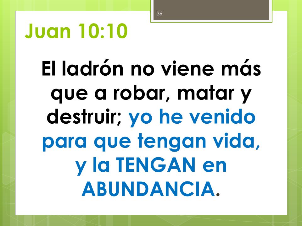 Juan 10:10 El ladrón no viene más que a robar, matar y destruir; yo he venido para que tengan vida, y la TENGAN en ABUNDANCIA.