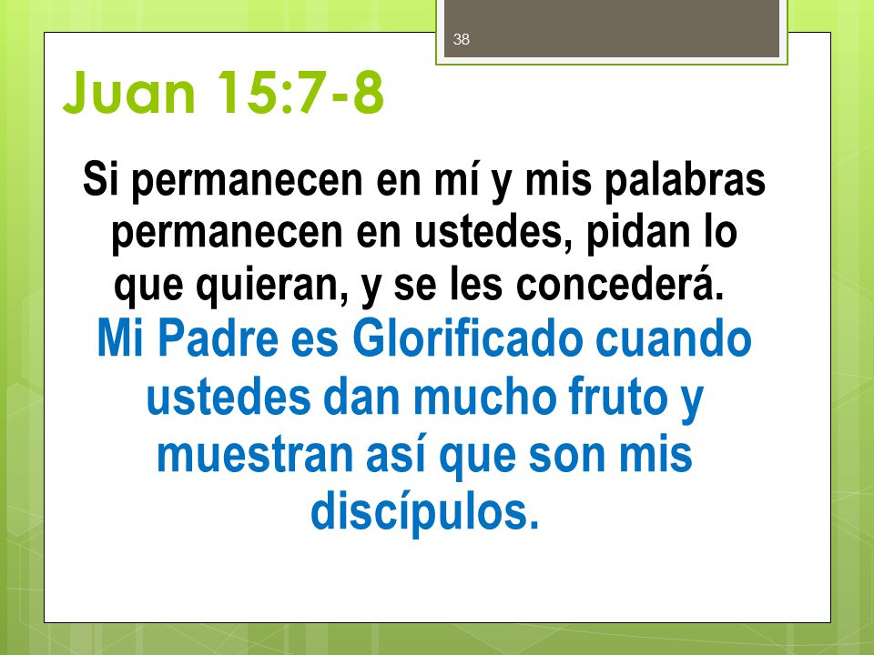 Juan 15:7-8 Si permanecen en mí y mis palabras permanecen en ustedes, pidan lo que quieran, y se les concederá.