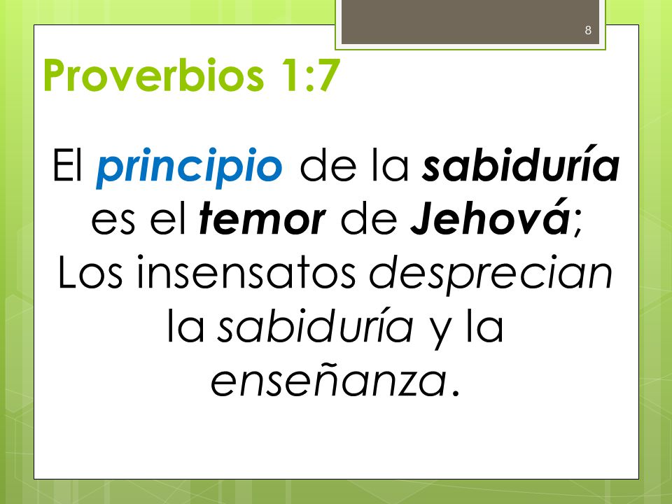Proverbios 1:7 El principio de la sabiduría es el temor de Jehová; Los insensatos desprecian la sabiduría y la enseñanza.