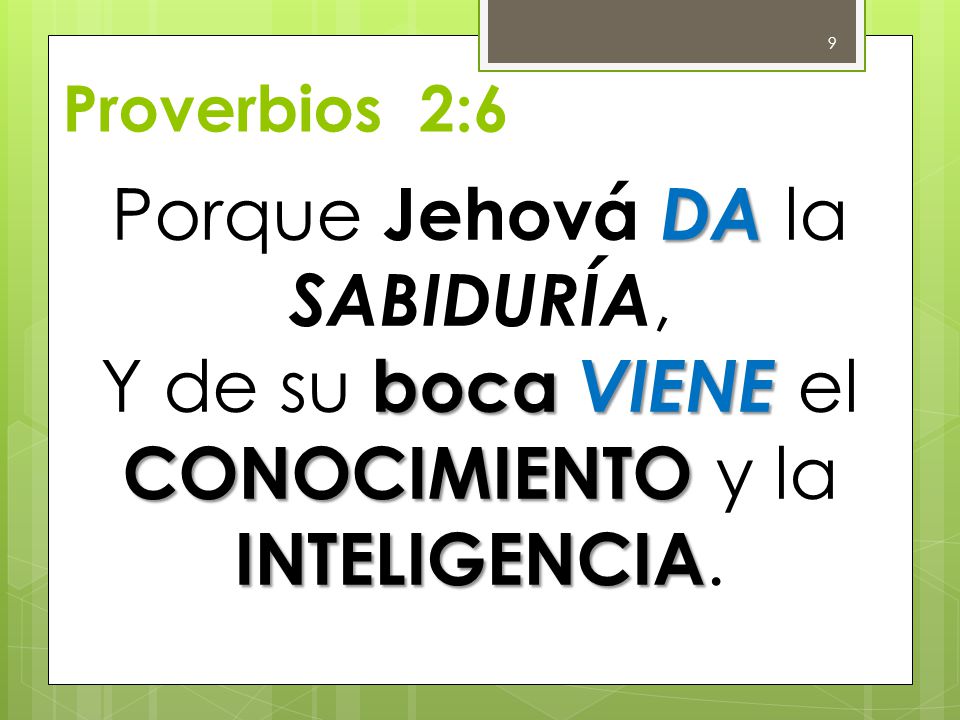 Proverbios 2:6 Porque Jehová DA la SABIDURÍA, Y de su boca VIENE el CONOCIMIENTO y la INTELIGENCIA.