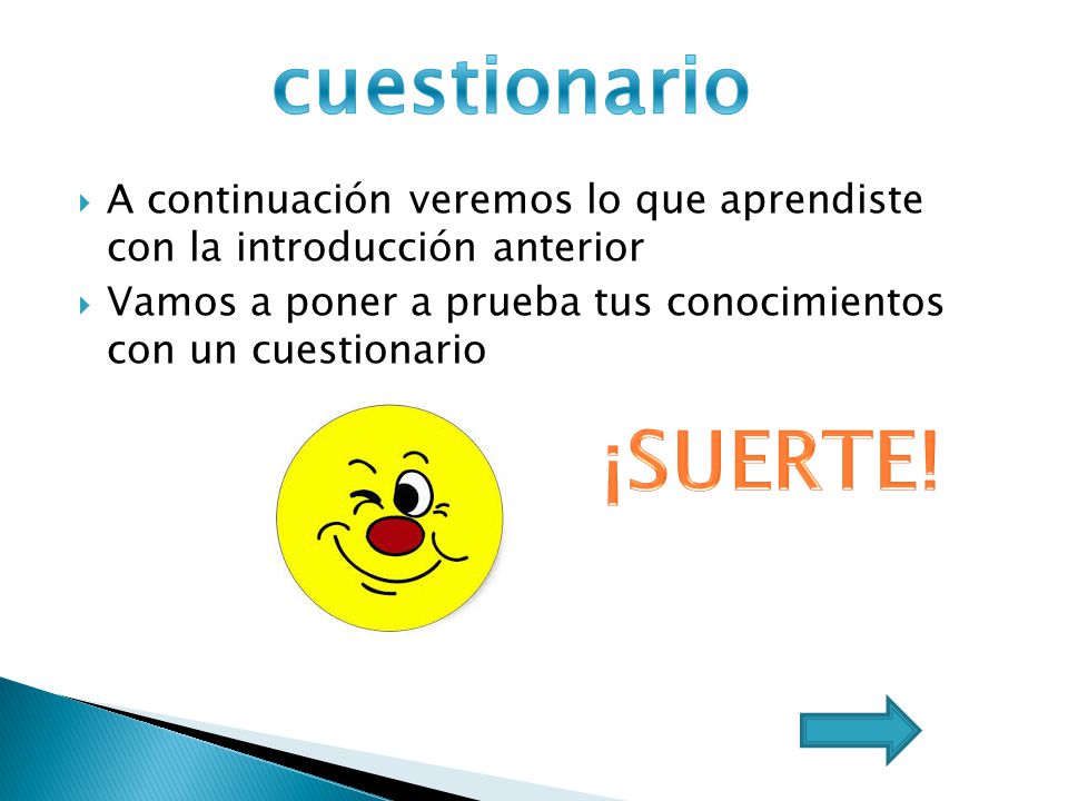 cuestionario A continuación veremos lo que aprendiste con la introducción anterior. Vamos a poner a prueba tus conocimientos con un cuestionario.