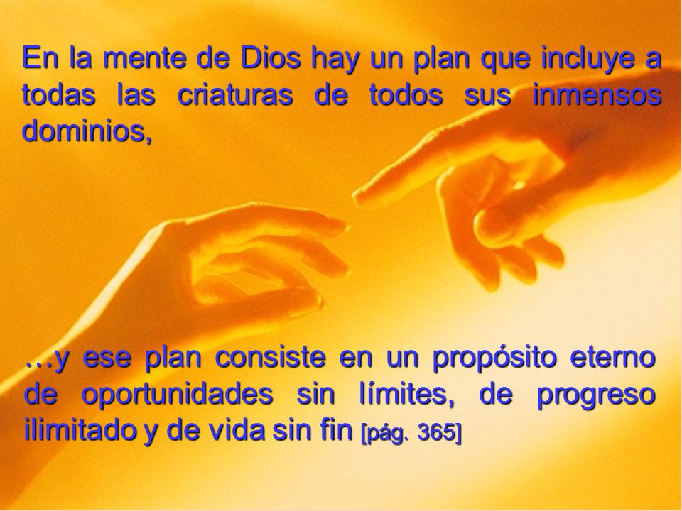 En la mente de Dios hay un plan que incluye a todas las criaturas de todos sus inmensos dominios,