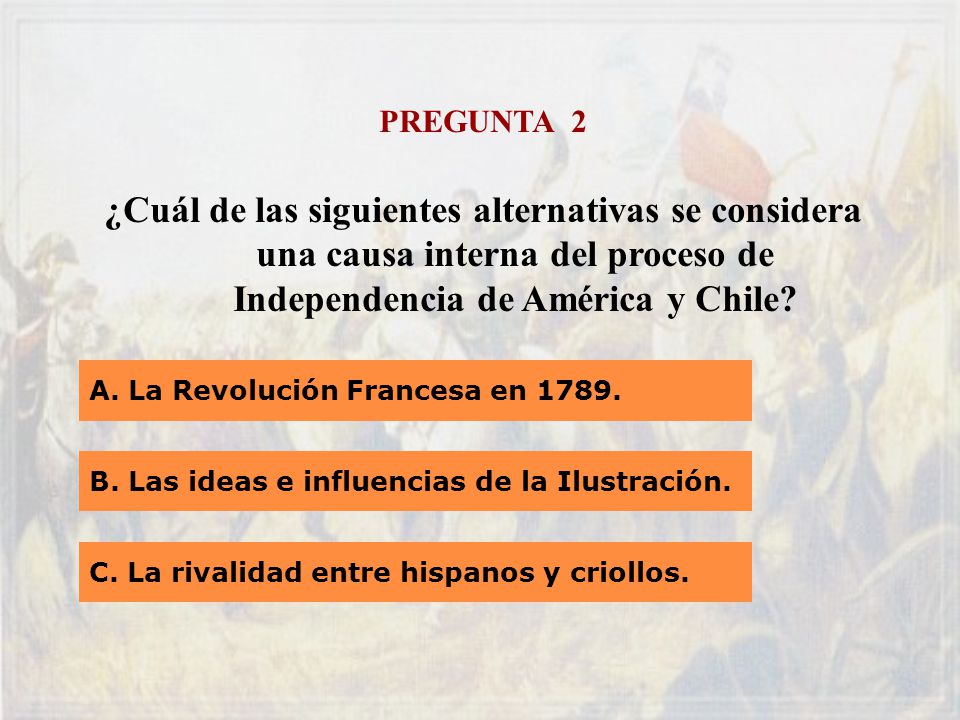 PREGUNTA 2 ¿Cuál de las siguientes alternativas se considera una causa interna del proceso de Independencia de América y Chile