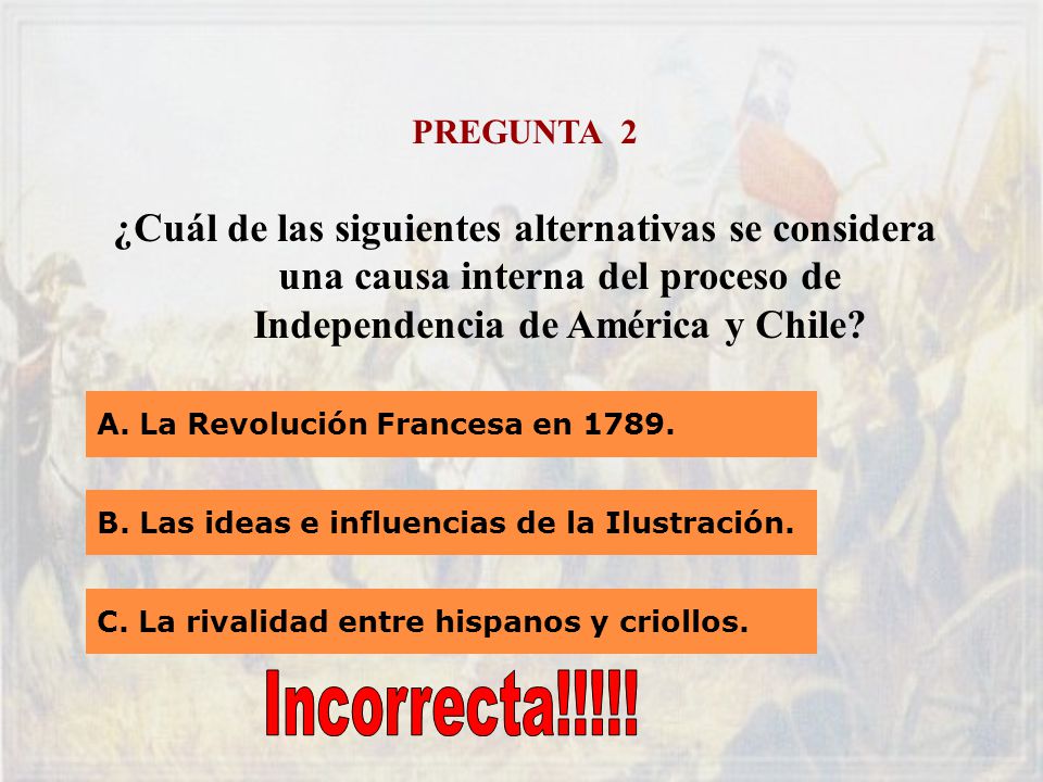 PREGUNTA 2 ¿Cuál de las siguientes alternativas se considera una causa interna del proceso de Independencia de América y Chile