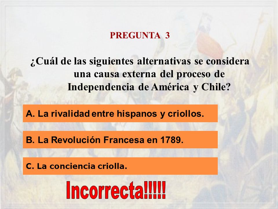 PREGUNTA 3 ¿Cuál de las siguientes alternativas se considera una causa externa del proceso de Independencia de América y Chile