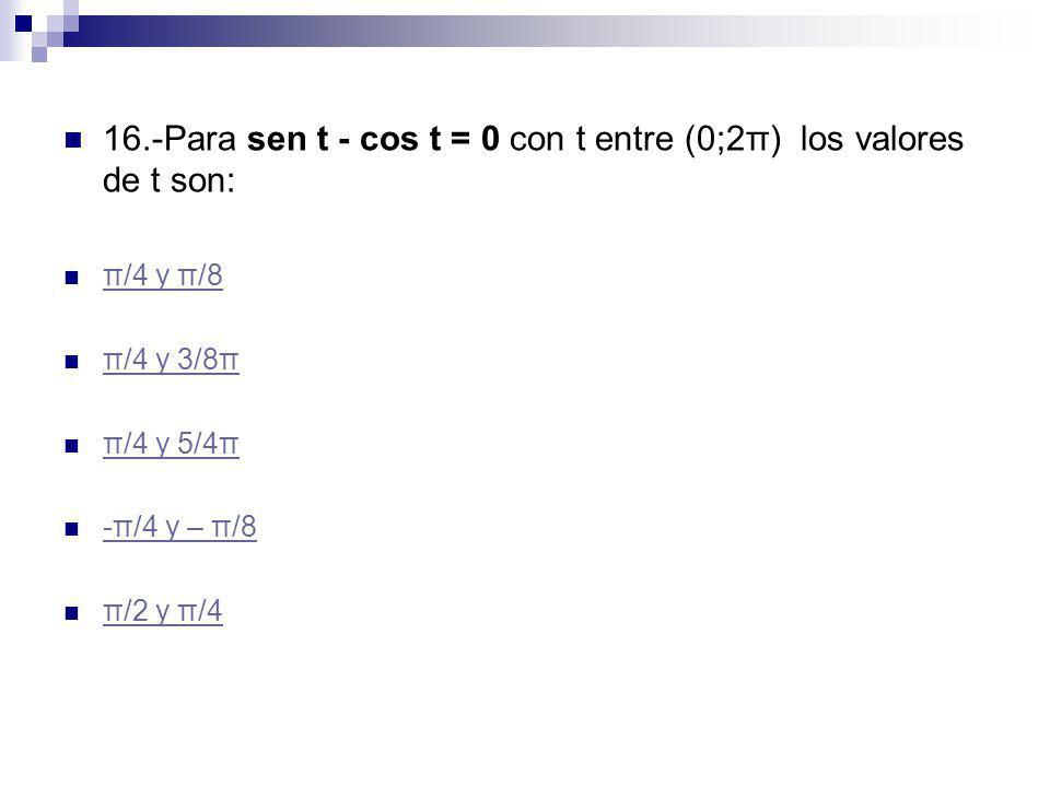 16.-Para sen t - cos t = 0 con t entre (0;2π) los valores de t son: