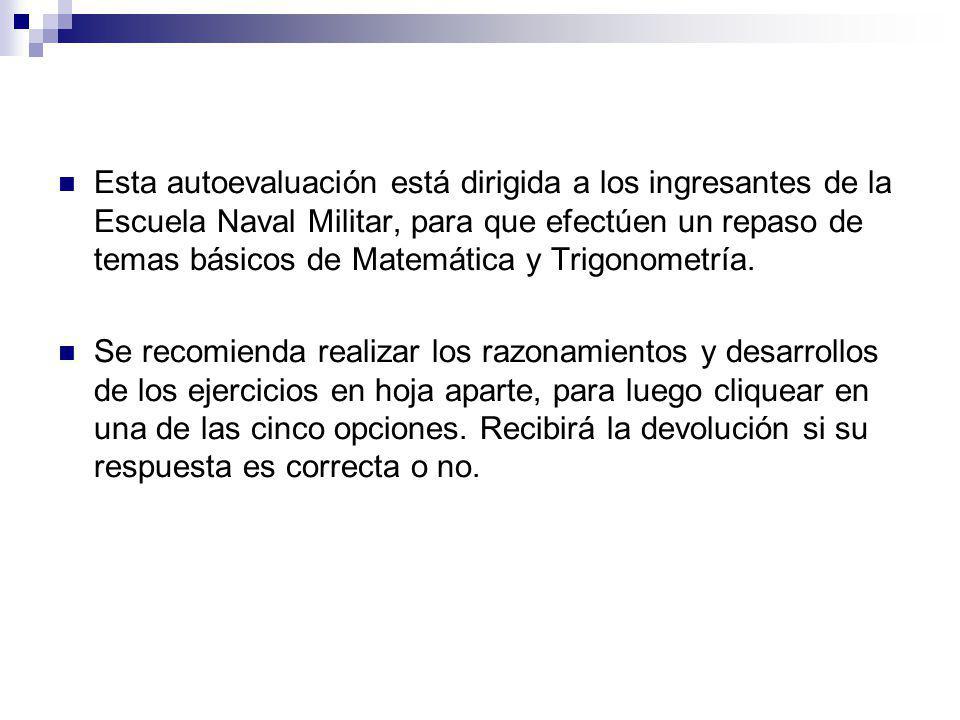 Esta autoevaluación está dirigida a los ingresantes de la Escuela Naval Militar, para que efectúen un repaso de temas básicos de Matemática y Trigonometría.