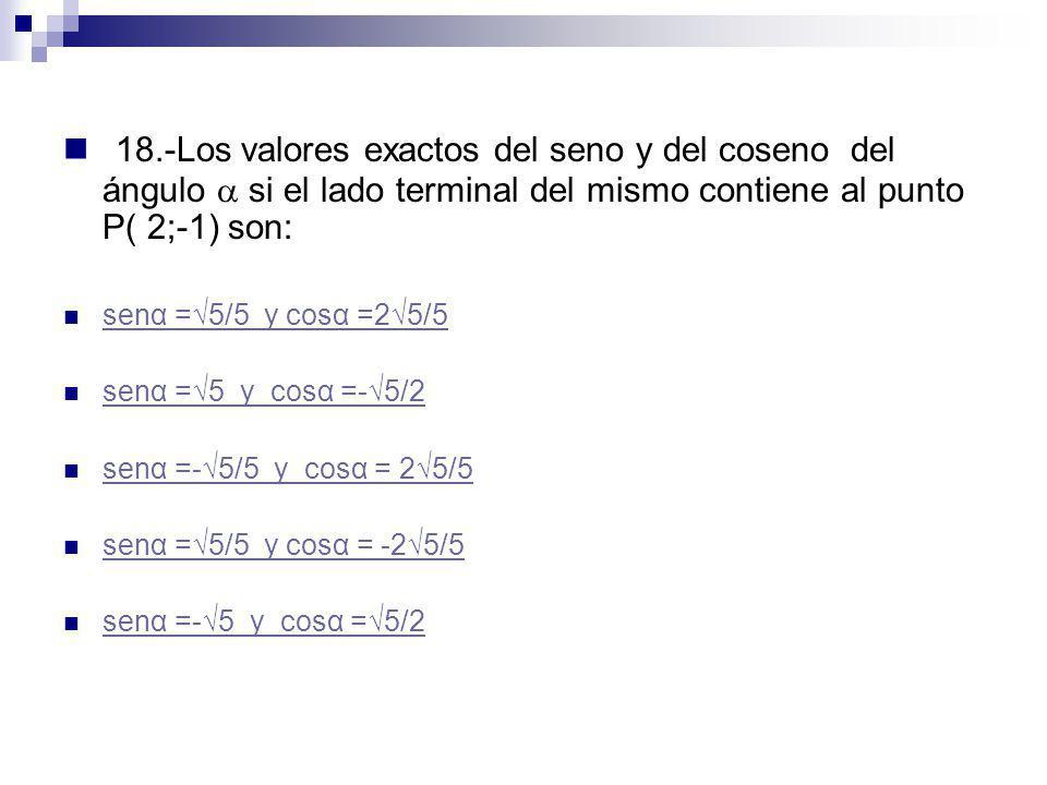 18.-Los valores exactos del seno y del coseno del ángulo  si el lado terminal del mismo contiene al punto P( 2;-1) son: