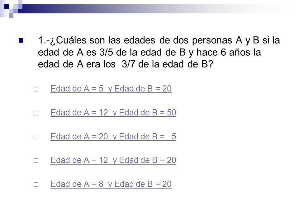 1.-¿Cuáles son las edades de dos personas A y B si la edad de A es 3/5 de la edad de B y hace 6 años la edad de A era los 3/7 de la edad de B