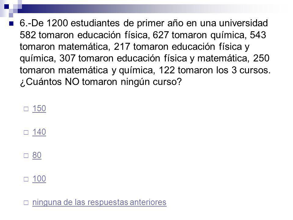 6.-De 1200 estudiantes de primer año en una universidad 582 tomaron educación física, 627 tomaron química, 543 tomaron matemática, 217 tomaron educación física y química, 307 tomaron educación física y matemática, 250 tomaron matemática y química, 122 tomaron los 3 cursos. ¿Cuántos NO tomaron ningún curso