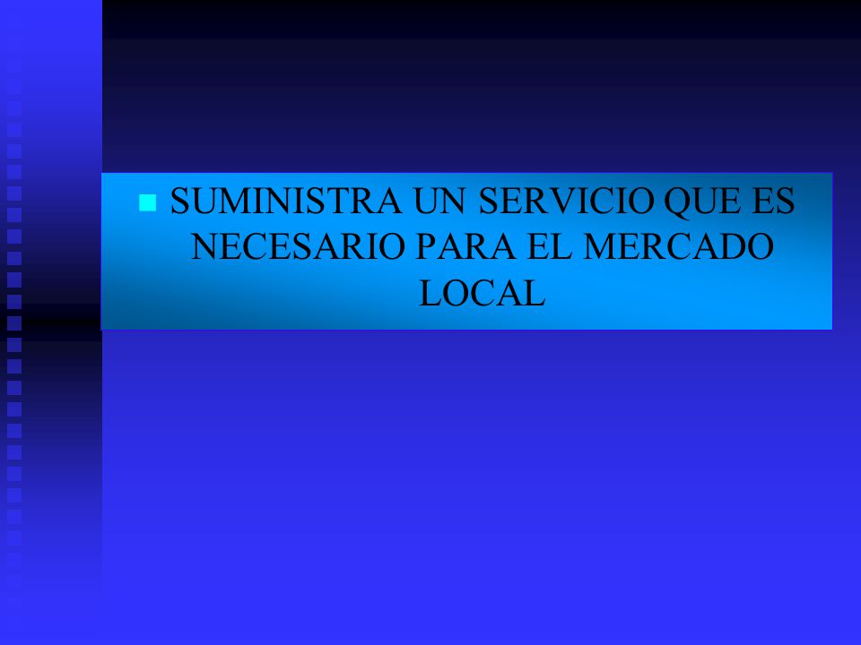 SUMINISTRA UN SERVICIO QUE ES NECESARIO PARA EL MERCADO LOCAL