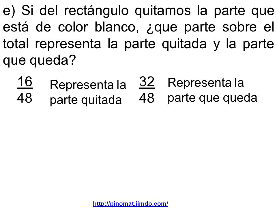 e) Si del rectángulo quitamos la parte que está de color blanco, ¿que parte sobre el total representa la parte quitada y la parte que queda