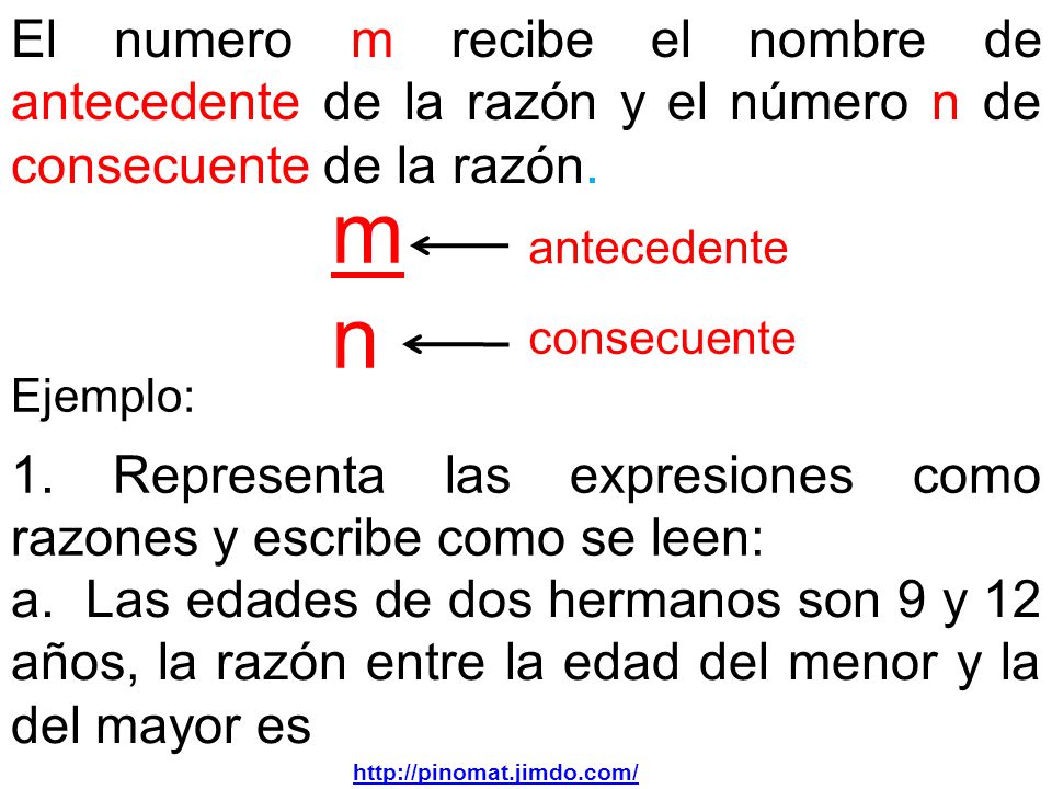 El numero m recibe el nombre de antecedente de la razón y el número n de consecuente de la razón.