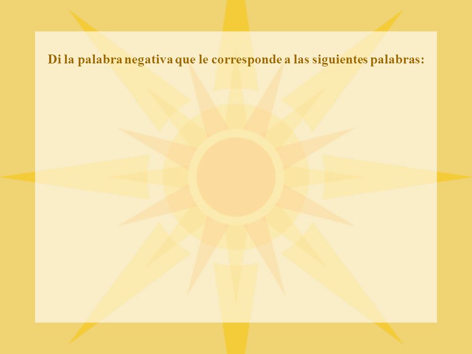 Di la palabra negativa que le corresponde a las siguientes palabras: