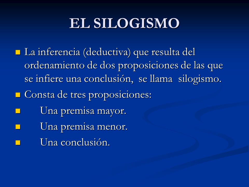 EL SILOGISMO La inferencia (deductiva) que resulta del ordenamiento de dos proposiciones de las que se infiere una conclusión, se llama silogismo.