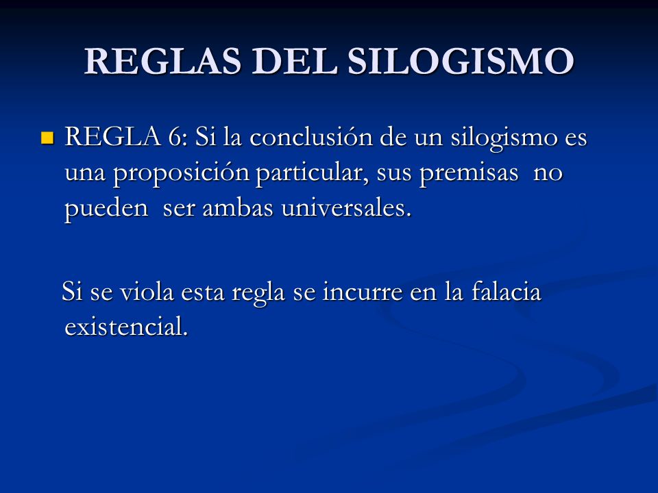 REGLAS DEL SILOGISMO REGLA 6: Si la conclusión de un silogismo es una proposición particular, sus premisas no pueden ser ambas universales.